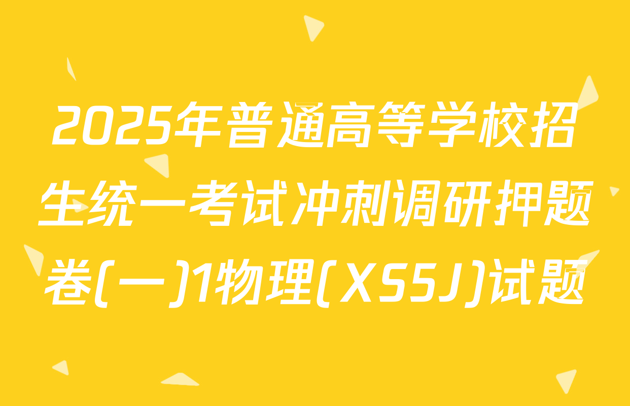 2025年普通高等学校招生统一考试冲刺调研押题卷(一)1物理(XS5J)试题