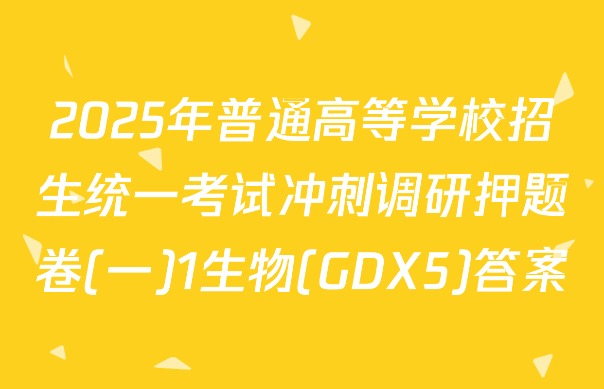 2025年普通高等学校招生统一考试冲刺调研押题卷(一)1生物(GDX5)答案