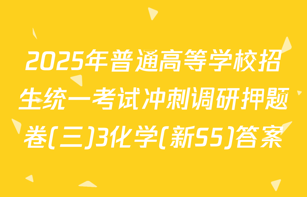 2025年普通高等学校招生统一考试冲刺调研押题卷(三)3化学(新S5)答案