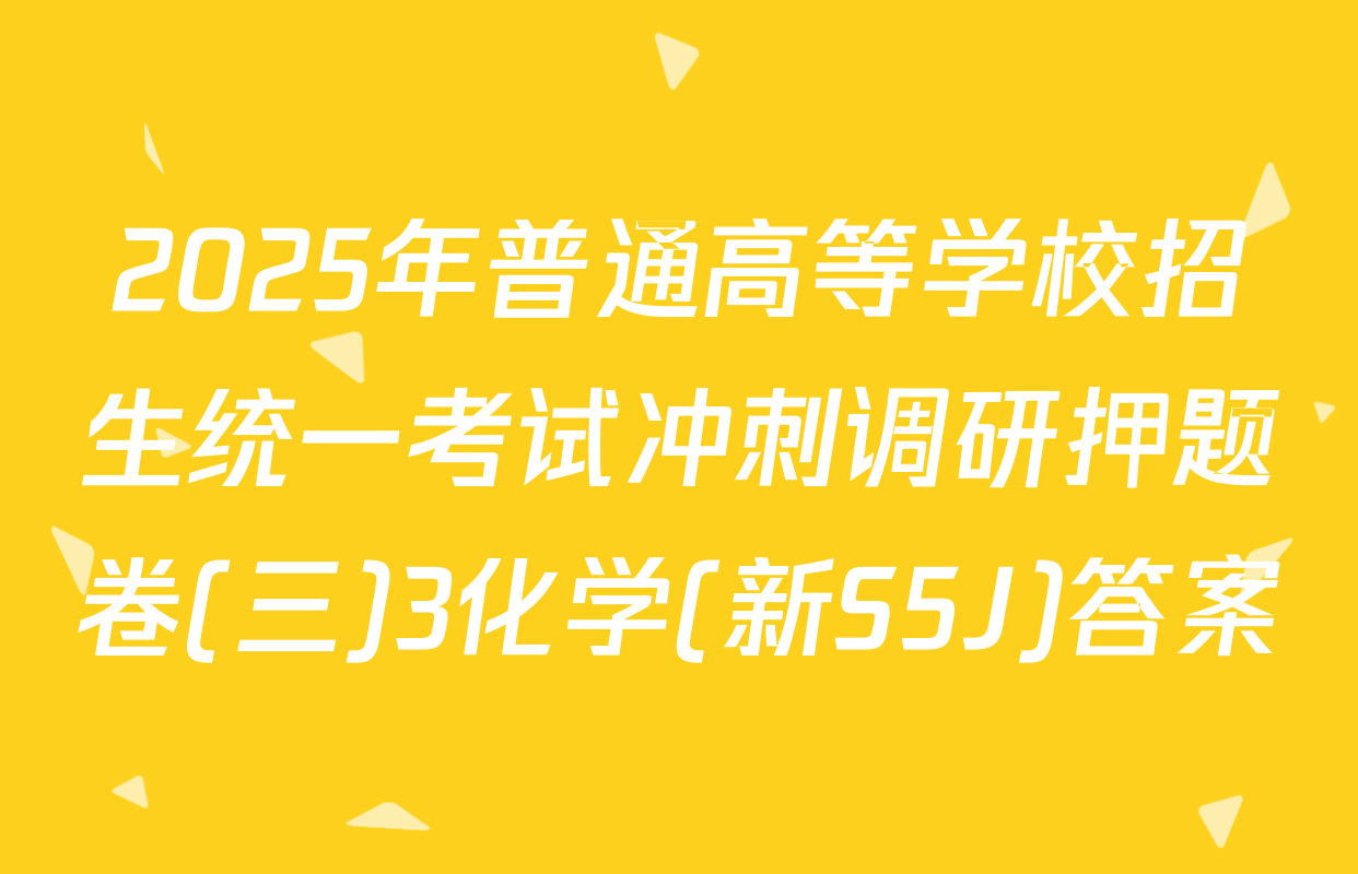 2025年普通高等学校招生统一考试冲刺调研押题卷(三)3化学(新S5J)答案