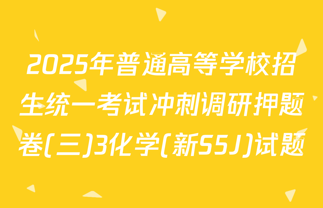 2025年普通高等学校招生统一考试冲刺调研押题卷(三)3化学(新S5J)试题