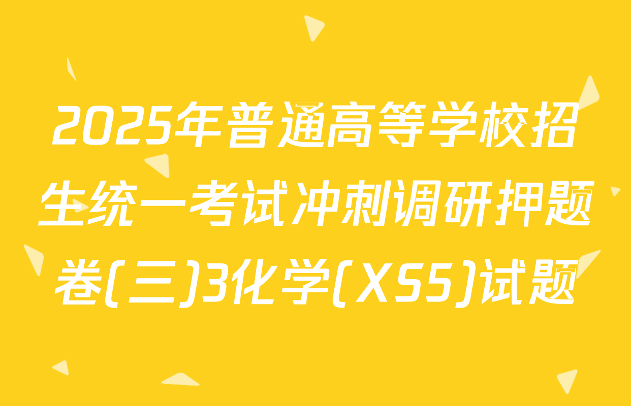2025年普通高等学校招生统一考试冲刺调研押题卷(三)3化学(XS5)试题