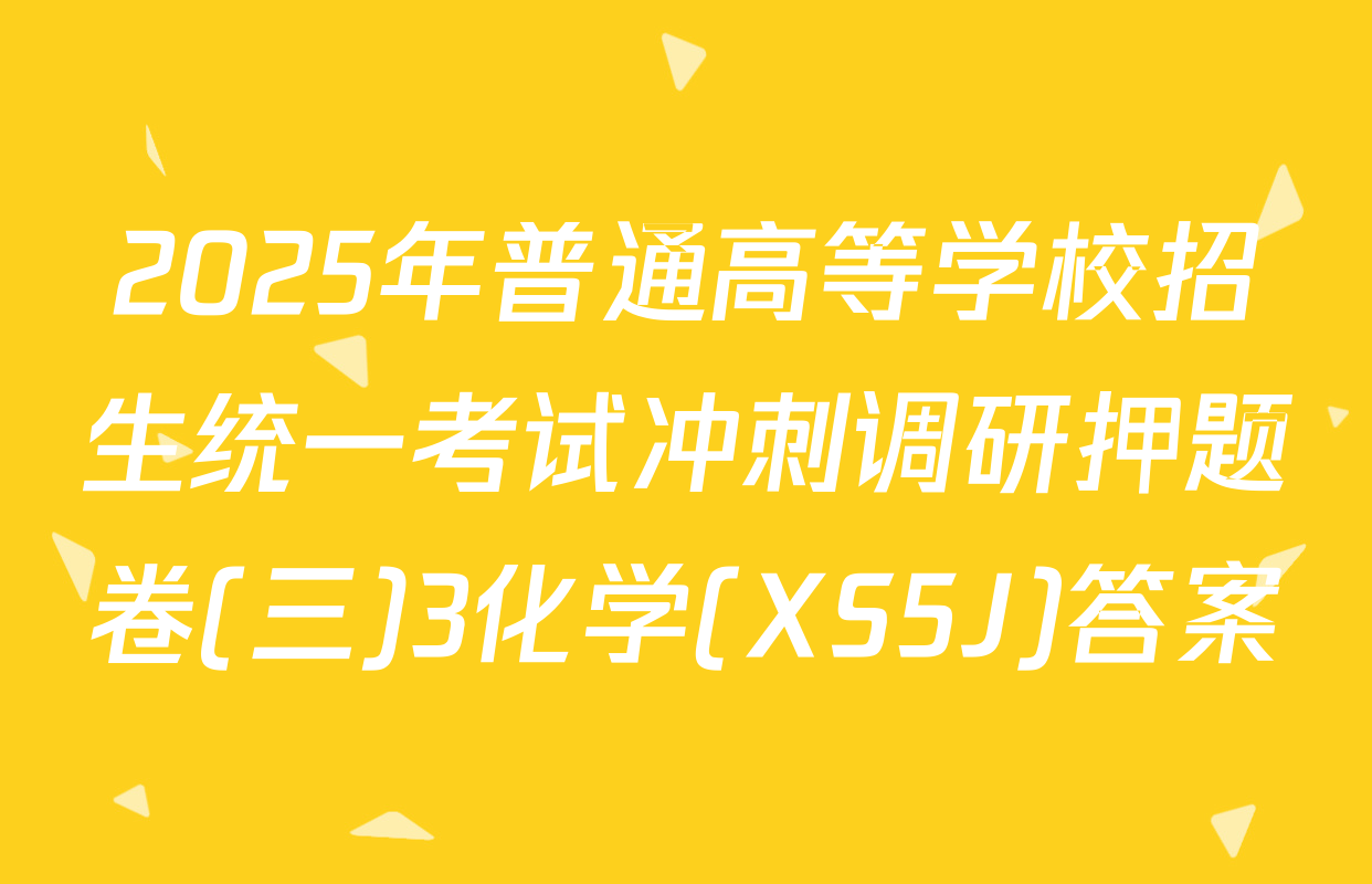 2025年普通高等学校招生统一考试冲刺调研押题卷(三)3化学(XS5J)答案