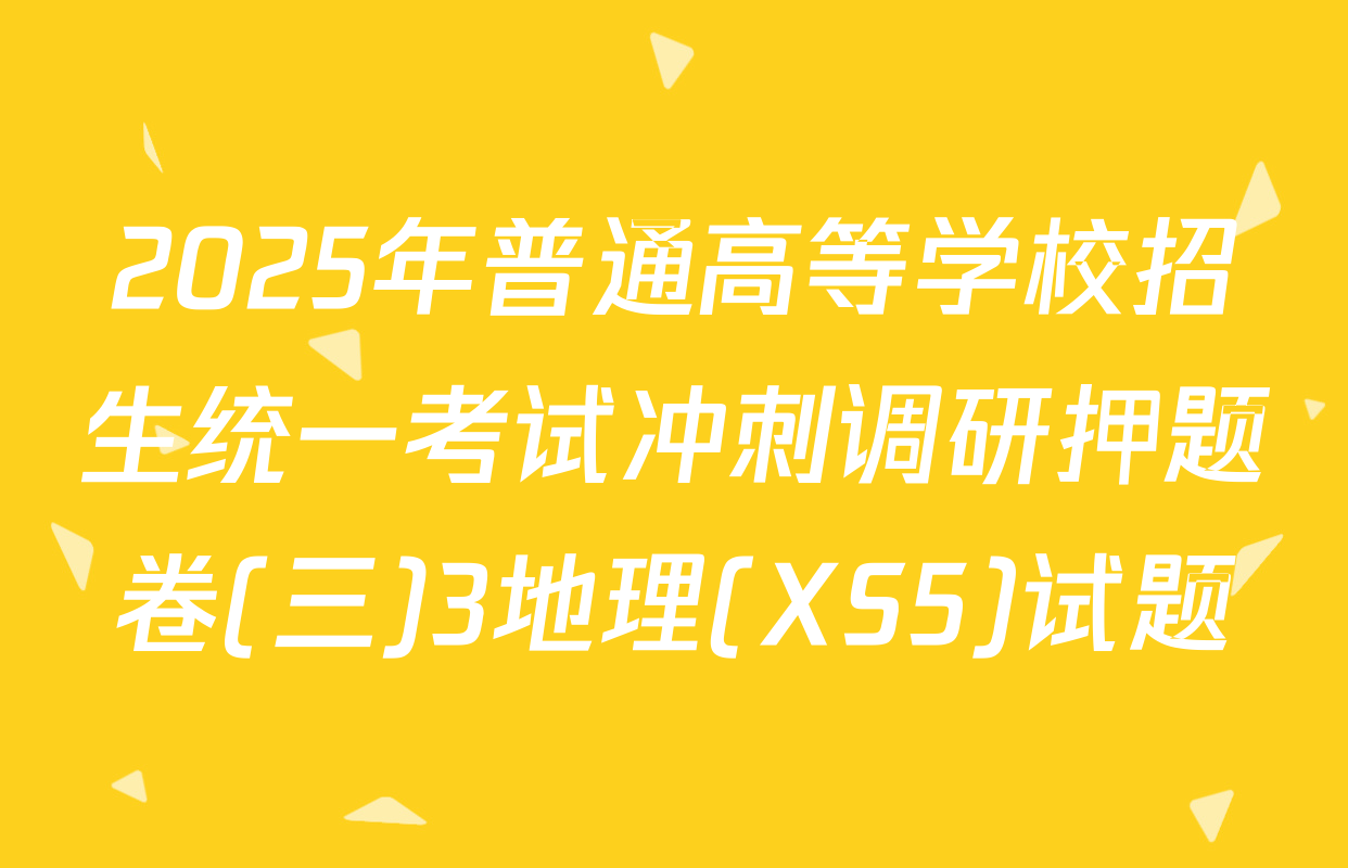 2025年普通高等学校招生统一考试冲刺调研押题卷(三)3地理(XS5)试题