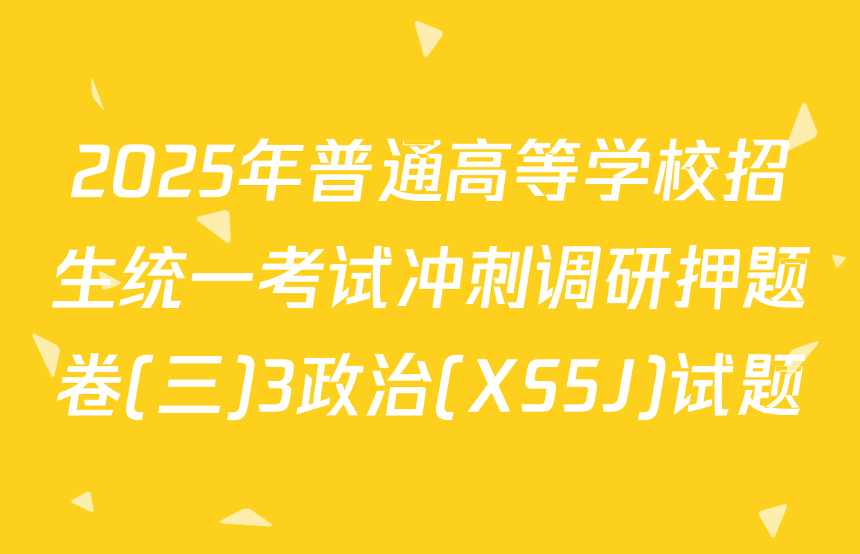 2025年普通高等学校招生统一考试冲刺调研押题卷(三)3政治(XS5J)试题