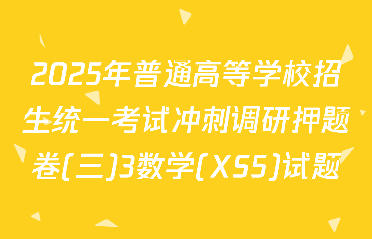 2025年普通高等学校招生统一考试冲刺调研押题卷(三)3数学(XS5)试题