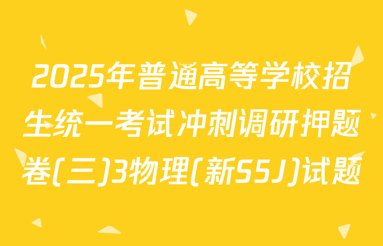 2025年普通高等学校招生统一考试冲刺调研押题卷(三)3物理(新S5J)试题