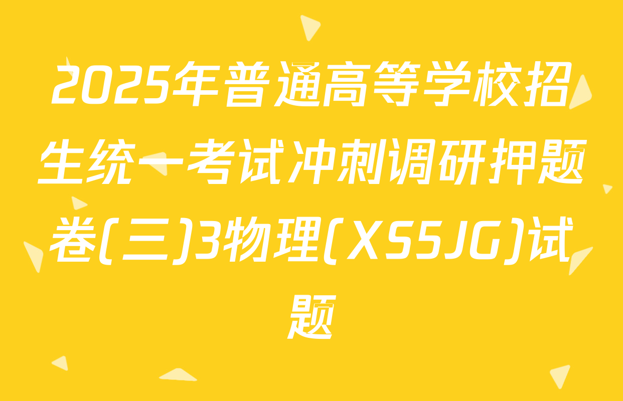 2025年普通高等学校招生统一考试冲刺调研押题卷(三)3物理(XS5JG)试题