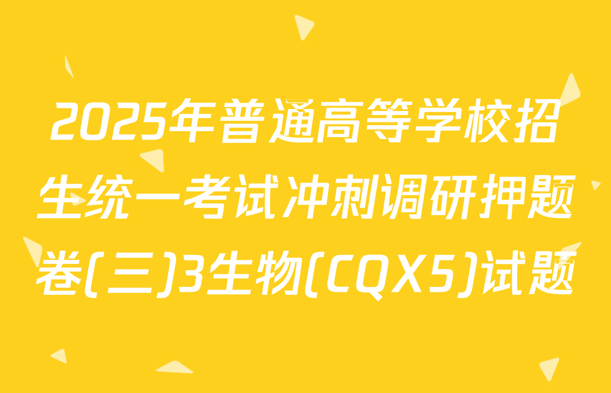 2025年普通高等学校招生统一考试冲刺调研押题卷(三)3生物(CQX5)试题