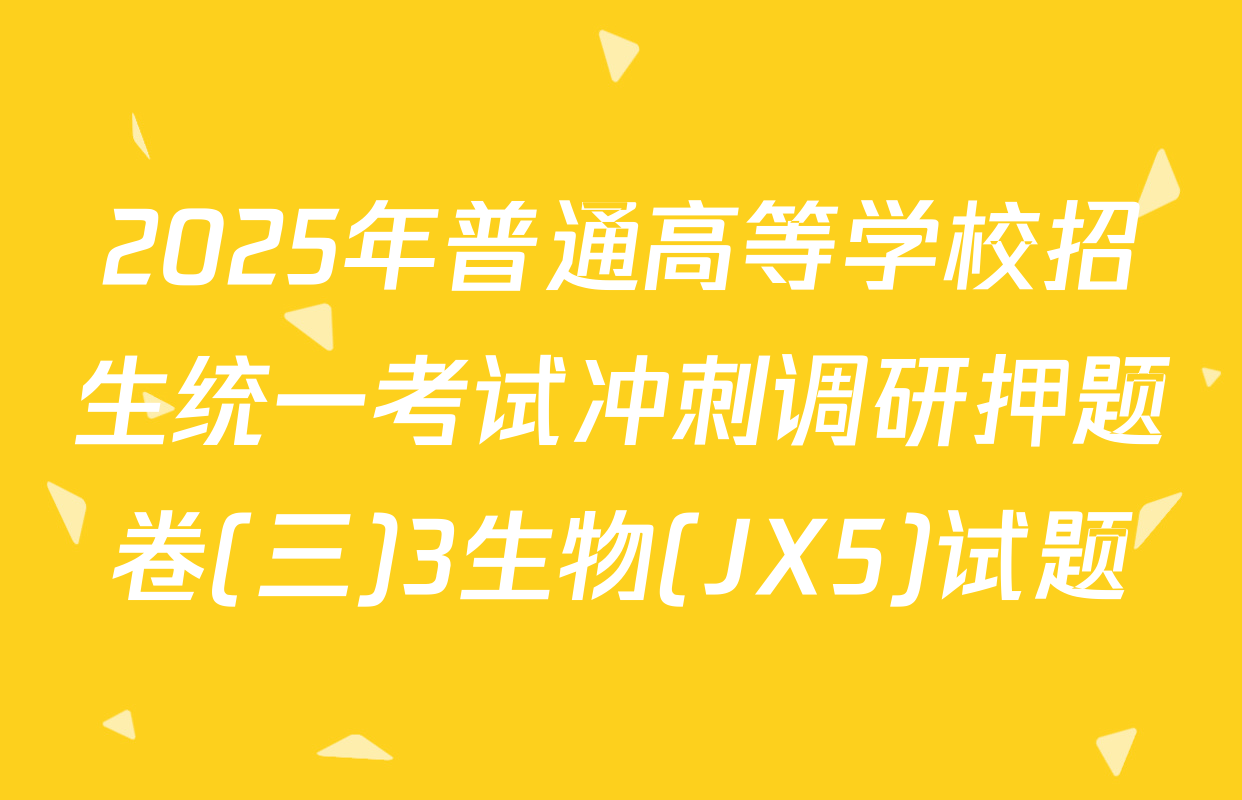 2025年普通高等学校招生统一考试冲刺调研押题卷(三)3生物(JX5)试题