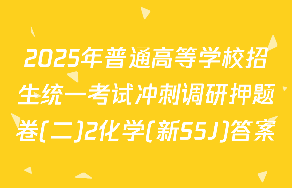 2025年普通高等学校招生统一考试冲刺调研押题卷(二)2化学(新S5J)答案