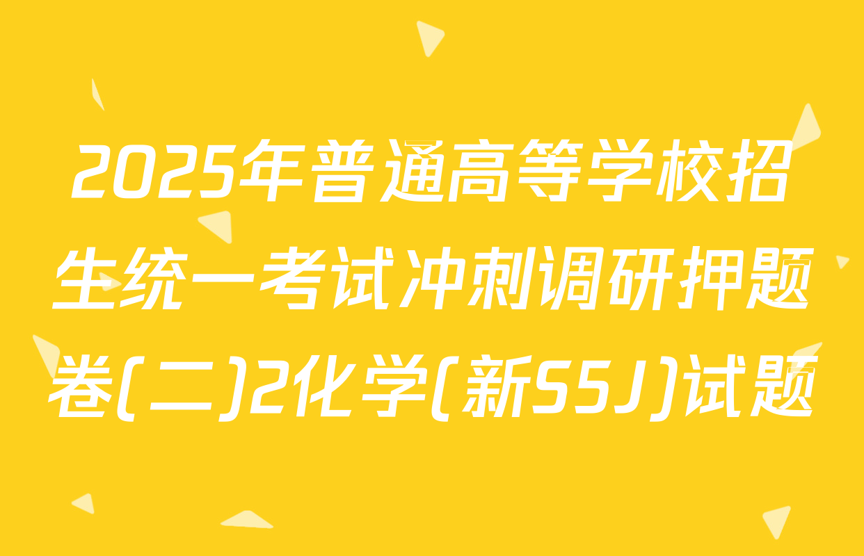 2025年普通高等学校招生统一考试冲刺调研押题卷(二)2化学(新S5J)试题