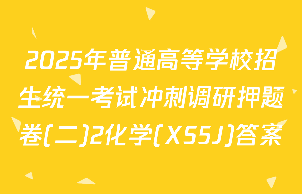 2025年普通高等学校招生统一考试冲刺调研押题卷(二)2化学(XS5J)答案