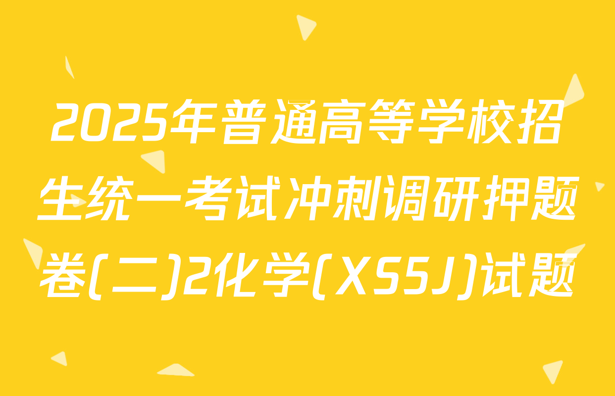 2025年普通高等学校招生统一考试冲刺调研押题卷(二)2化学(XS5J)试题