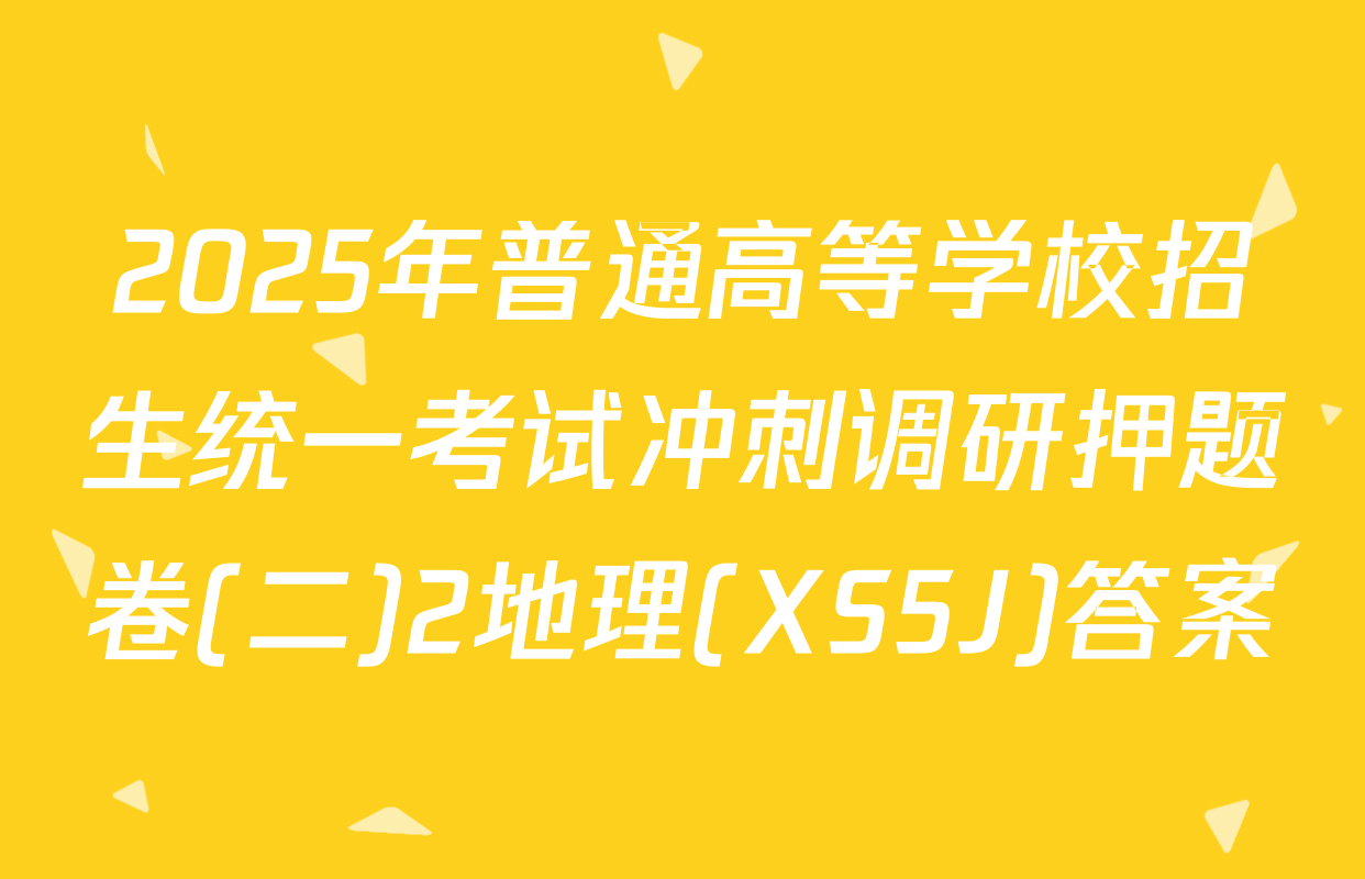 2025年普通高等学校招生统一考试冲刺调研押题卷(二)2地理(XS5J)答案