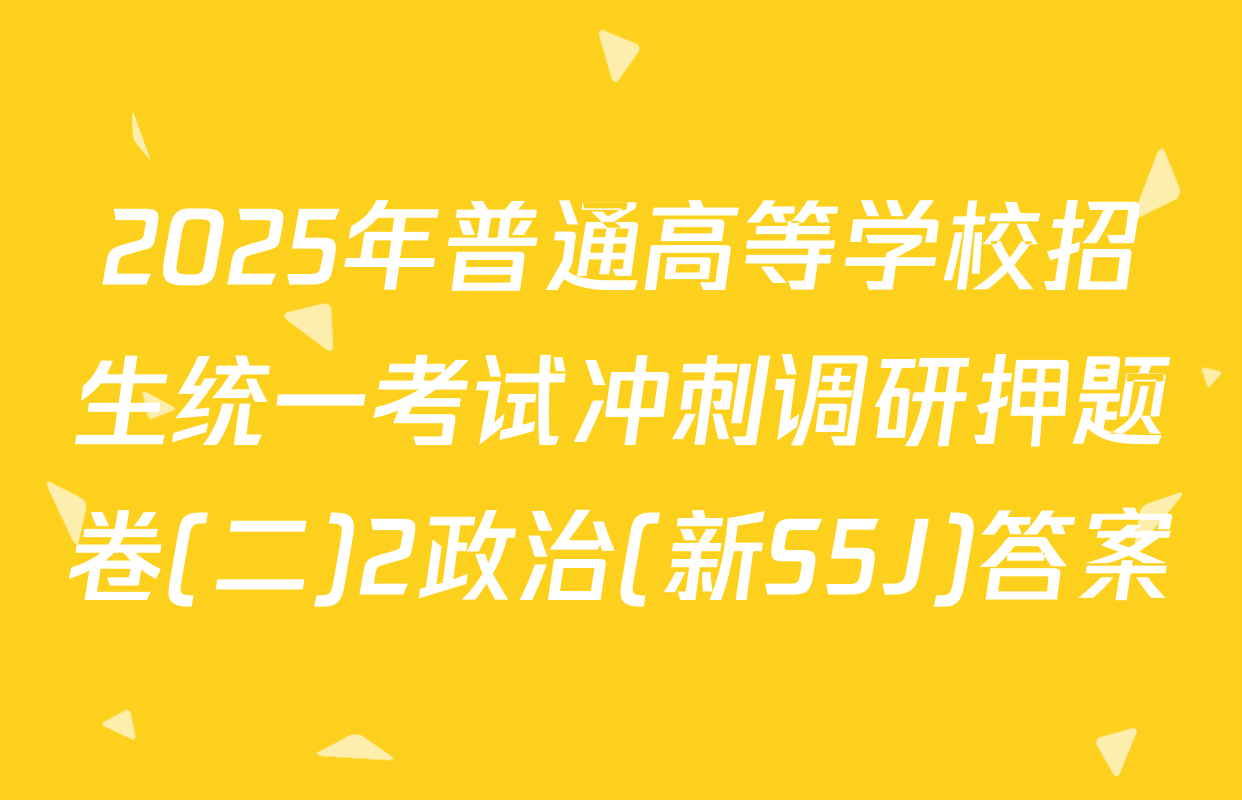 2025年普通高等学校招生统一考试冲刺调研押题卷(二)2政治(新S5J)答案