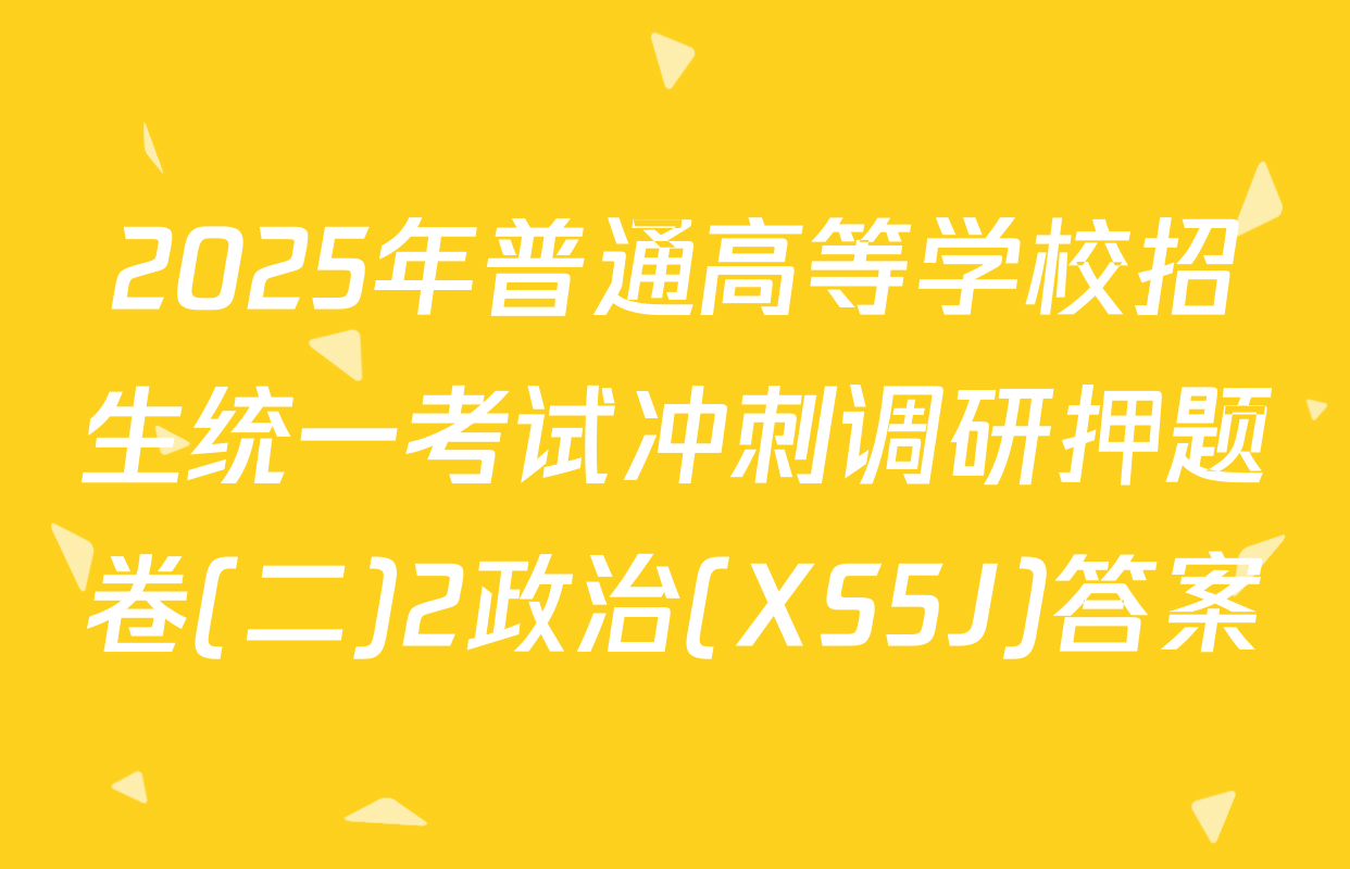 2025年普通高等学校招生统一考试冲刺调研押题卷(二)2政治(XS5J)答案