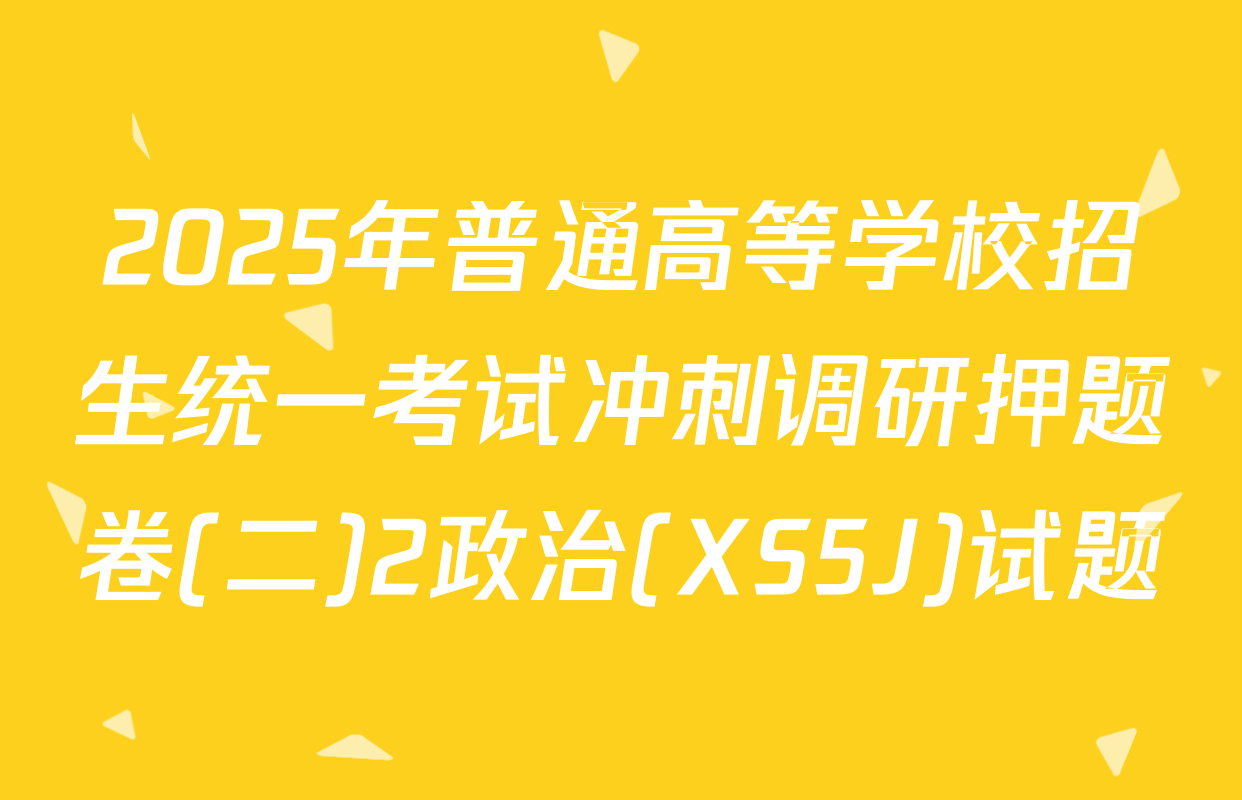 2025年普通高等学校招生统一考试冲刺调研押题卷(二)2政治(XS5J)试题