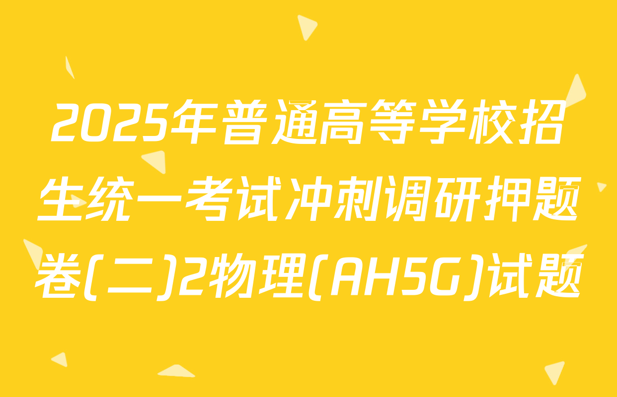 2025年普通高等学校招生统一考试冲刺调研押题卷(二)2物理(AH5G)试题