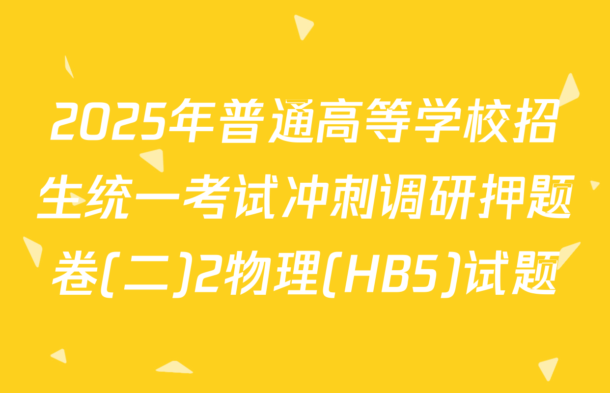 2025年普通高等学校招生统一考试冲刺调研押题卷(二)2物理(HB5)试题