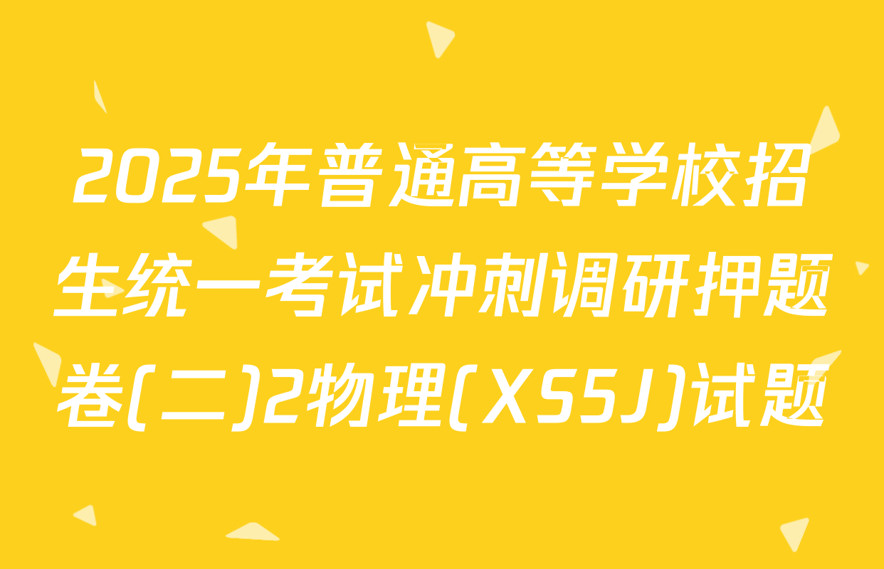 2025年普通高等学校招生统一考试冲刺调研押题卷(二)2物理(XS5J)试题