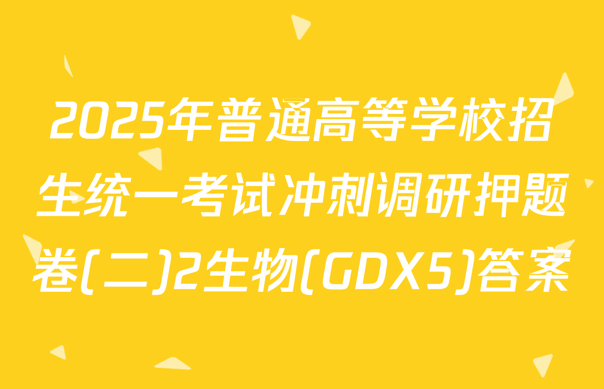 2025年普通高等学校招生统一考试冲刺调研押题卷(二)2生物(GDX5)答案