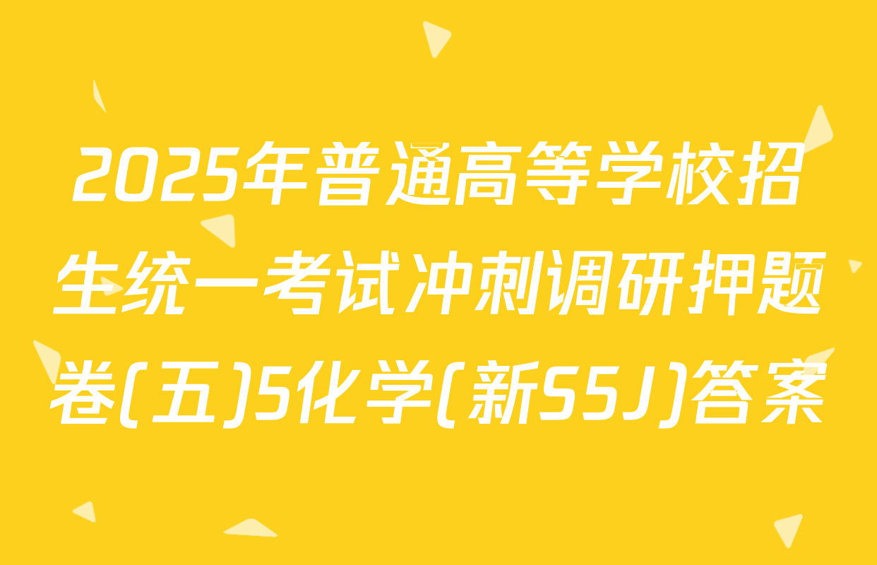 2025年普通高等学校招生统一考试冲刺调研押题卷(五)5化学(新S5J)答案