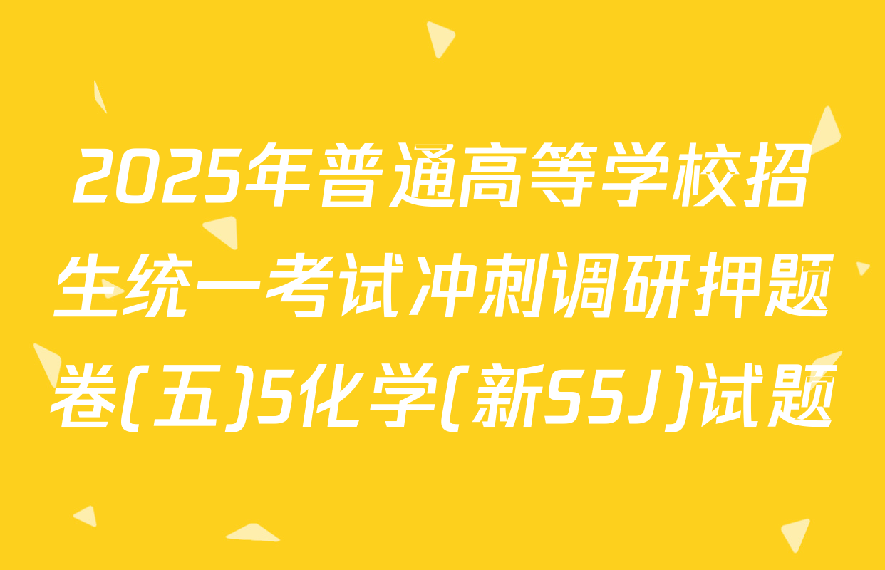 2025年普通高等学校招生统一考试冲刺调研押题卷(五)5化学(新S5J)试题