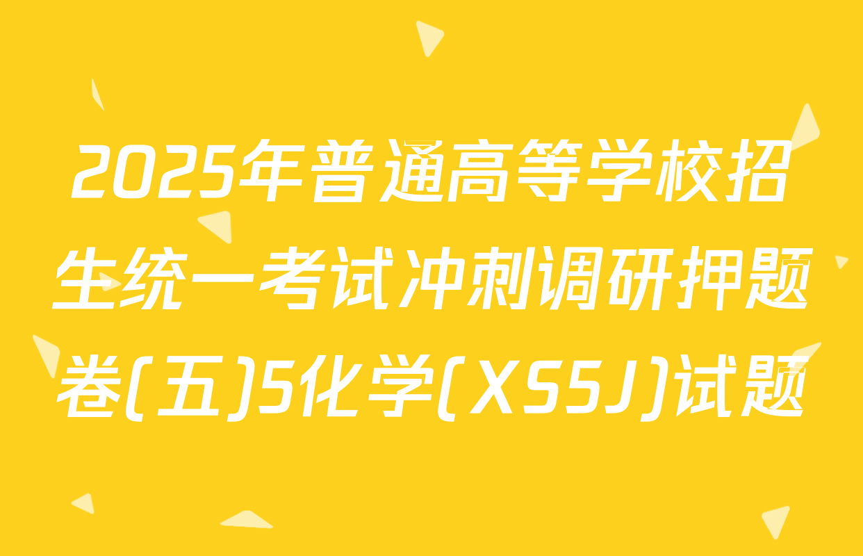 2025年普通高等学校招生统一考试冲刺调研押题卷(五)5化学(XS5J)试题