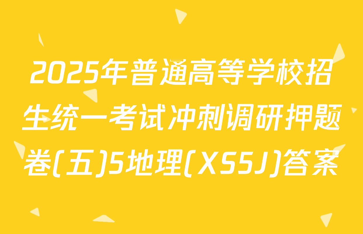2025年普通高等学校招生统一考试冲刺调研押题卷(五)5地理(XS5J)答案