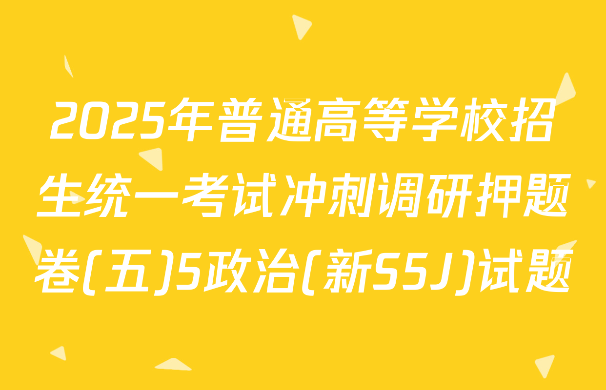 2025年普通高等学校招生统一考试冲刺调研押题卷(五)5政治(新S5J)试题