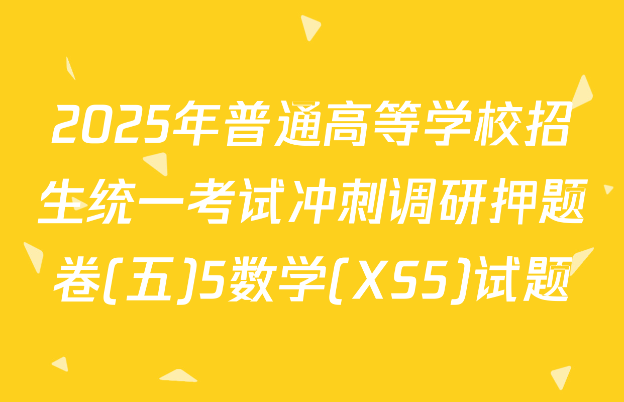 2025年普通高等学校招生统一考试冲刺调研押题卷(五)5数学(XS5)试题