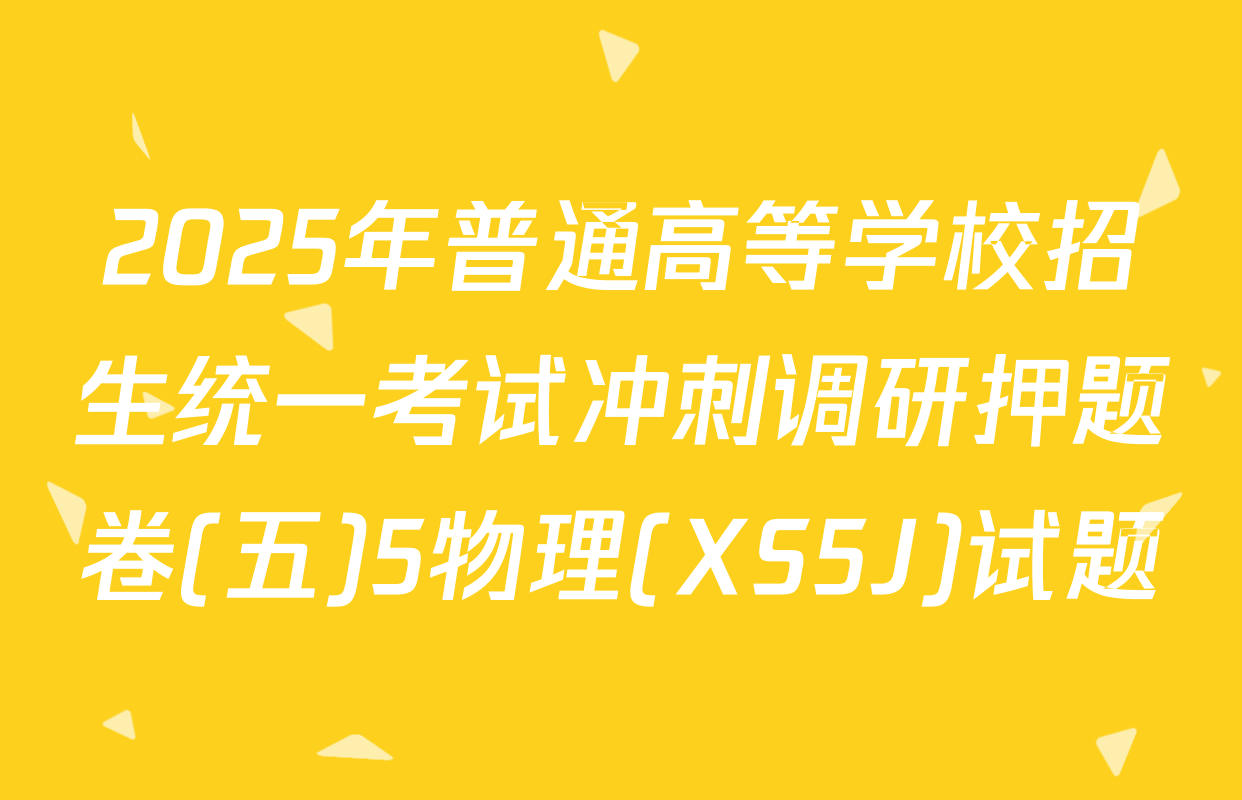 2025年普通高等学校招生统一考试冲刺调研押题卷(五)5物理(XS5J)试题