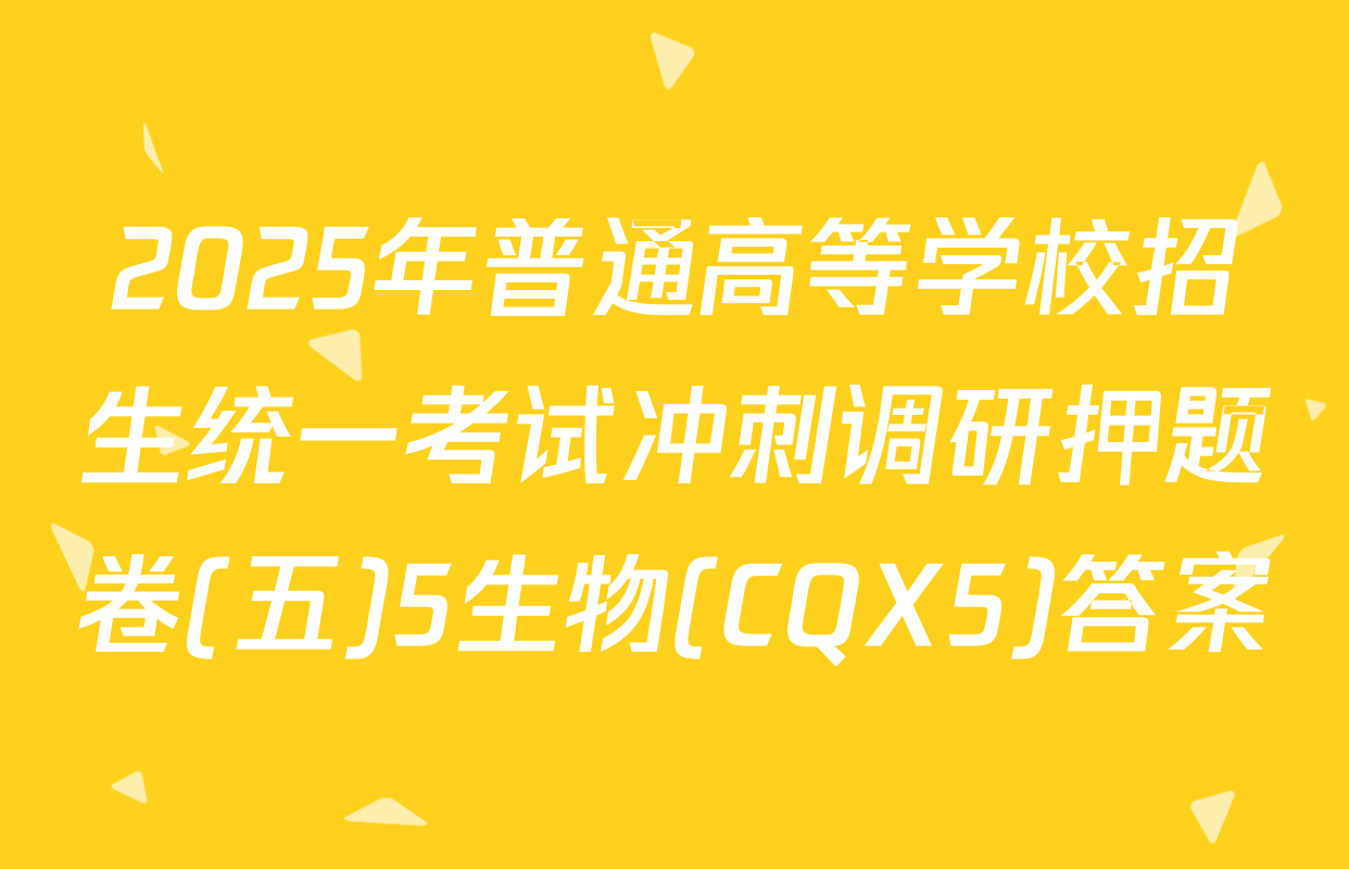 2025年普通高等学校招生统一考试冲刺调研押题卷(五)5生物(CQX5)答案