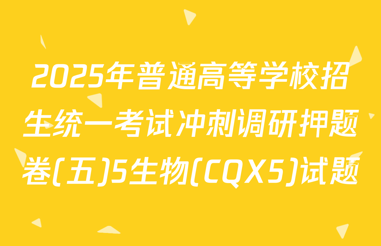 2025年普通高等学校招生统一考试冲刺调研押题卷(五)5生物(CQX5)试题