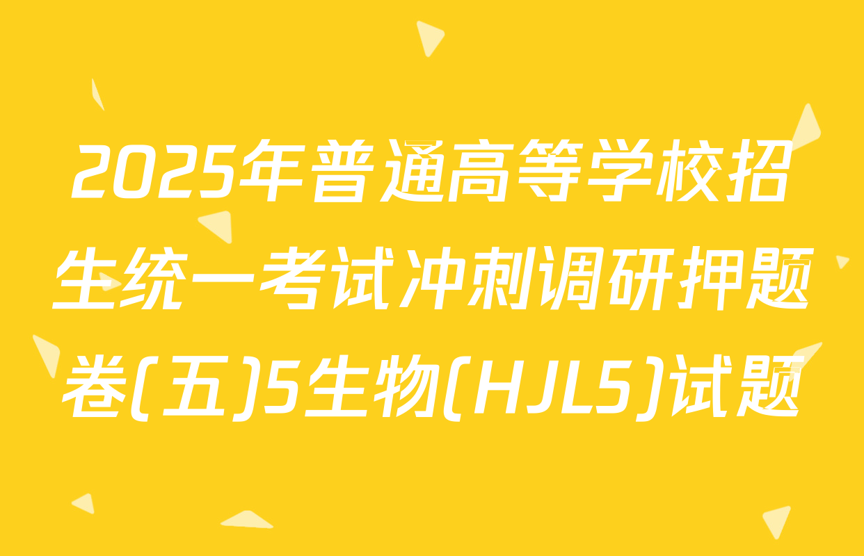 2025年普通高等学校招生统一考试冲刺调研押题卷(五)5生物(HJL5)试题