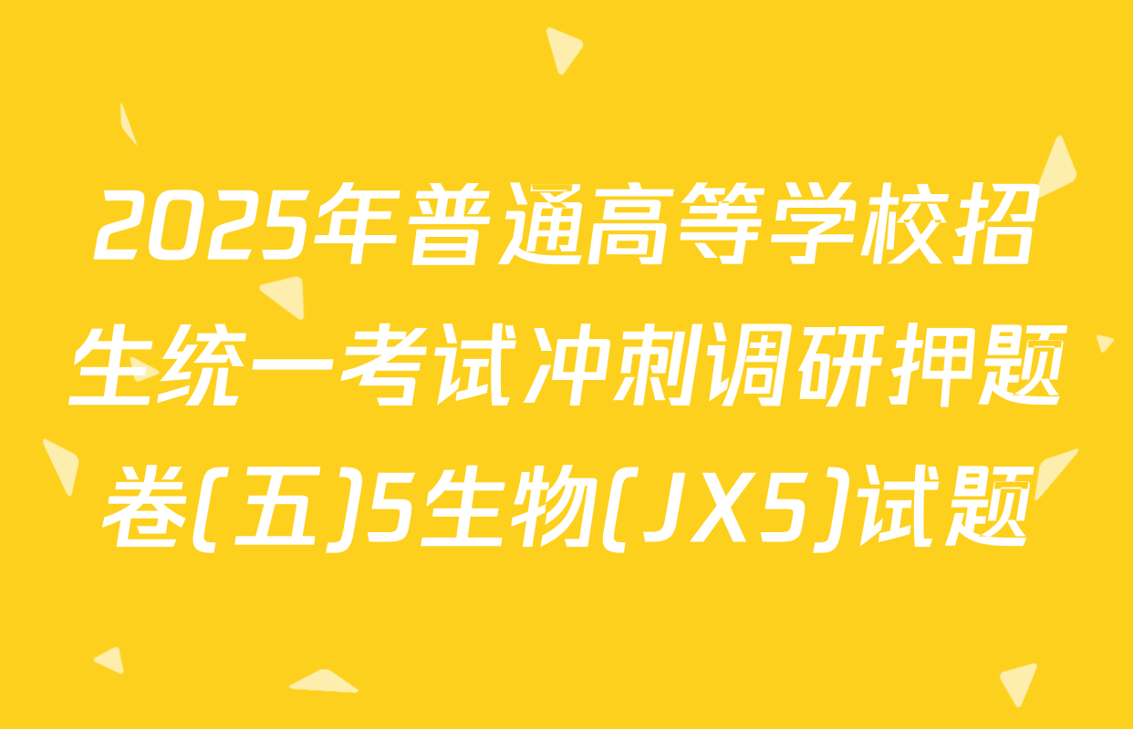 2025年普通高等学校招生统一考试冲刺调研押题卷(五)5生物(JX5)试题