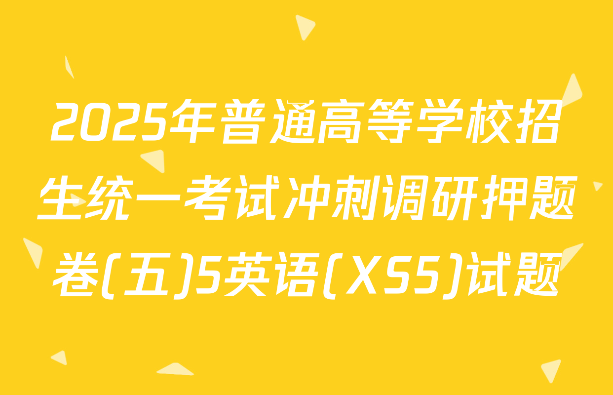 2025年普通高等学校招生统一考试冲刺调研押题卷(五)5英语(XS5)试题