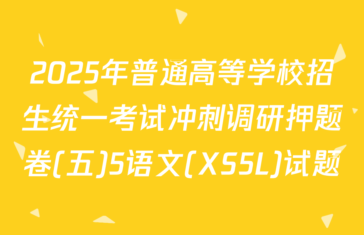 2025年普通高等学校招生统一考试冲刺调研押题卷(五)5语文(XS5L)试题