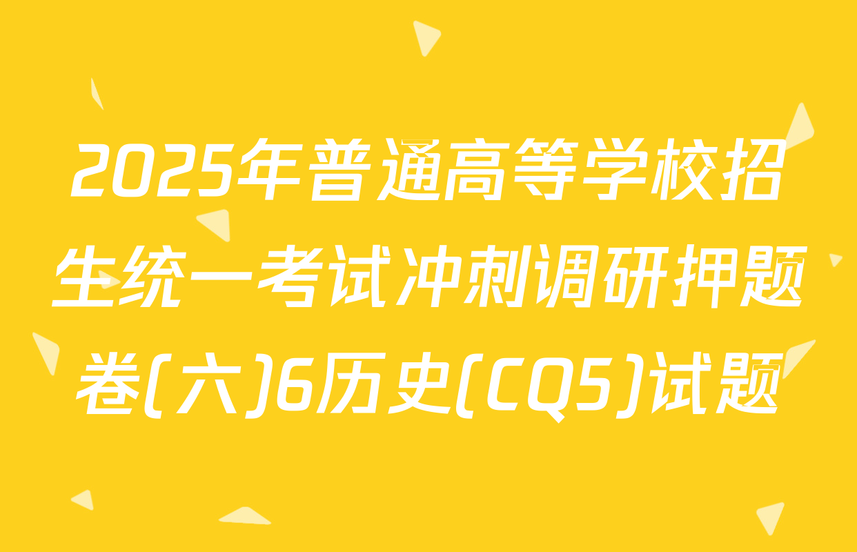 2025年普通高等学校招生统一考试冲刺调研押题卷(六)6历史(CQ5)试题