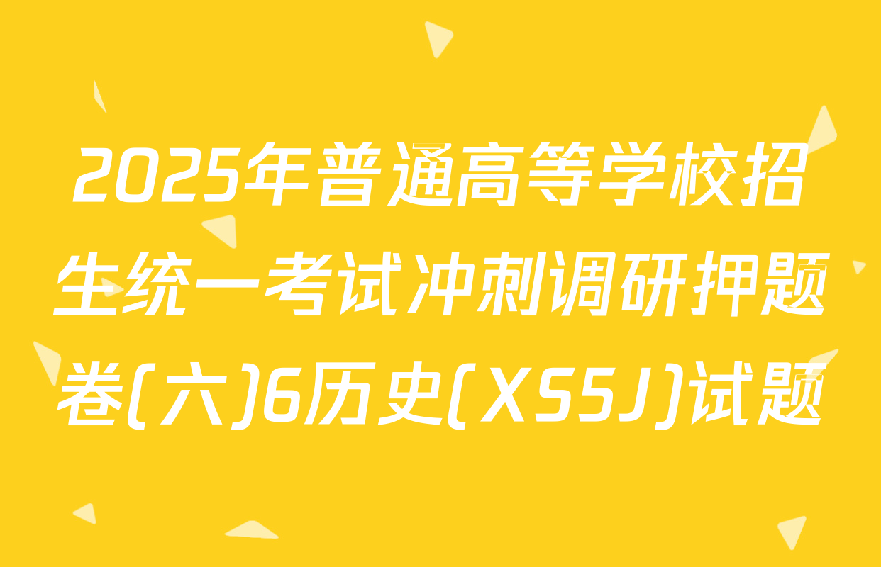 2025年普通高等学校招生统一考试冲刺调研押题卷(六)6历史(XS5J)试题