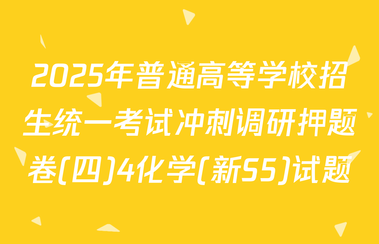 2025年普通高等学校招生统一考试冲刺调研押题卷(四)4化学(新S5)试题