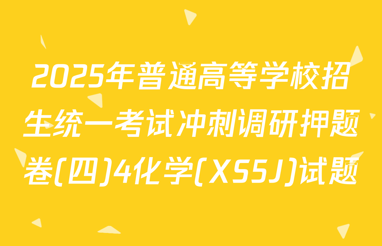 2025年普通高等学校招生统一考试冲刺调研押题卷(四)4化学(XS5J)试题