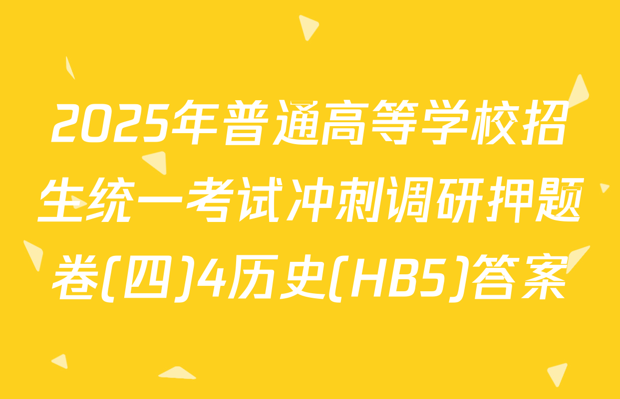 2025年普通高等学校招生统一考试冲刺调研押题卷(四)4历史(HB5)答案