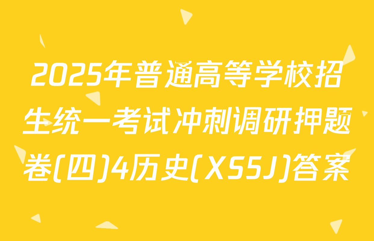 2025年普通高等学校招生统一考试冲刺调研押题卷(四)4历史(XS5J)答案