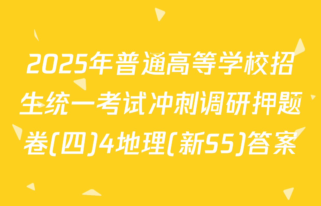 2025年普通高等学校招生统一考试冲刺调研押题卷(四)4地理(新S5)答案
