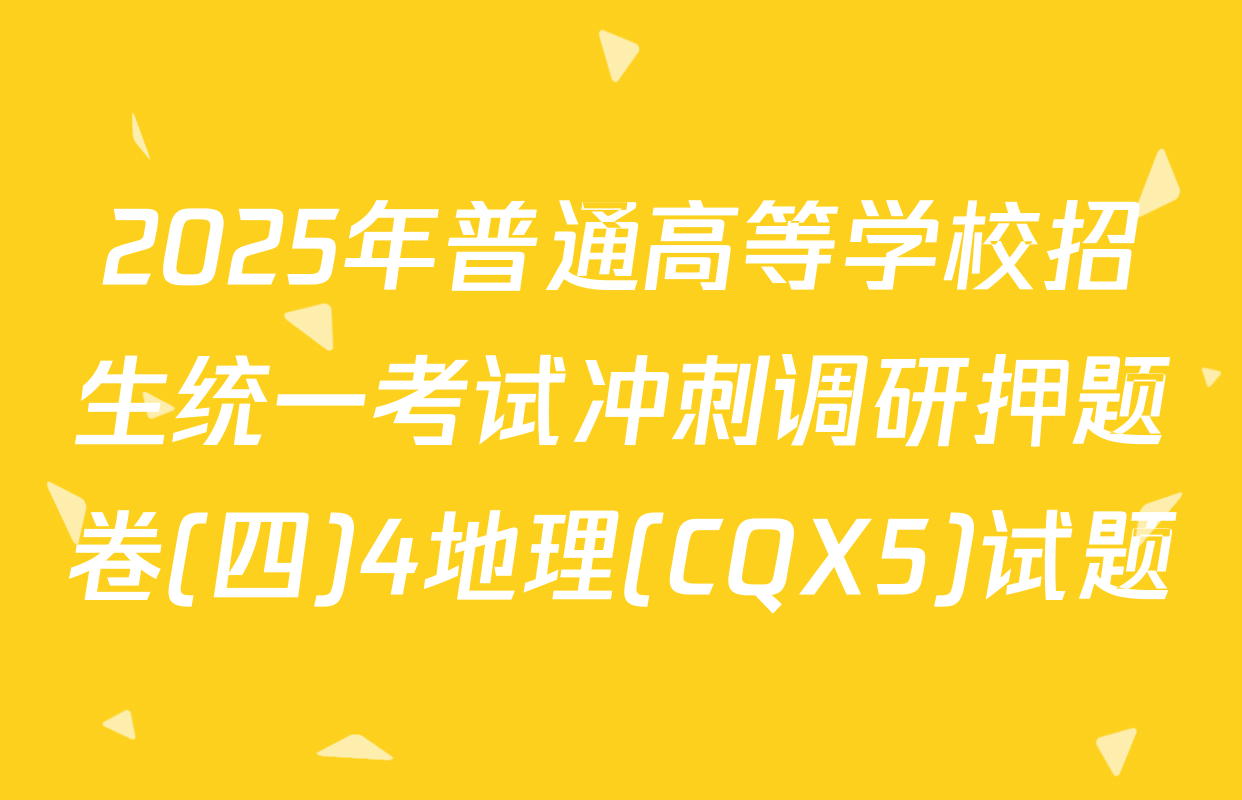 2025年普通高等学校招生统一考试冲刺调研押题卷(四)4地理(CQX5)试题