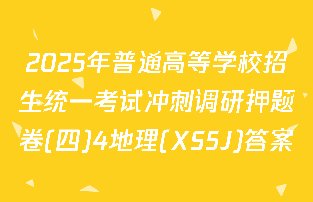 2025年普通高等学校招生统一考试冲刺调研押题卷(四)4地理(XS5J)答案