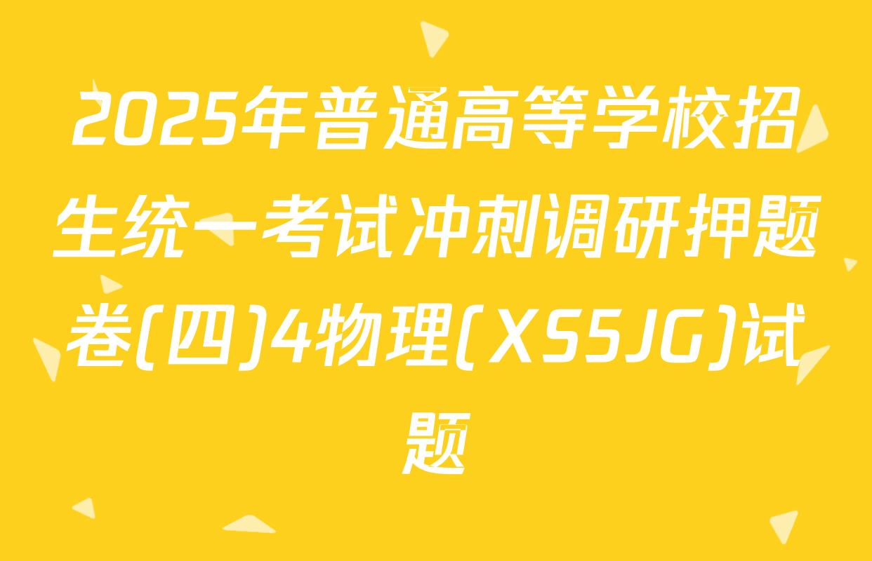 2025年普通高等学校招生统一考试冲刺调研押题卷(四)4物理(XS5JG)试题