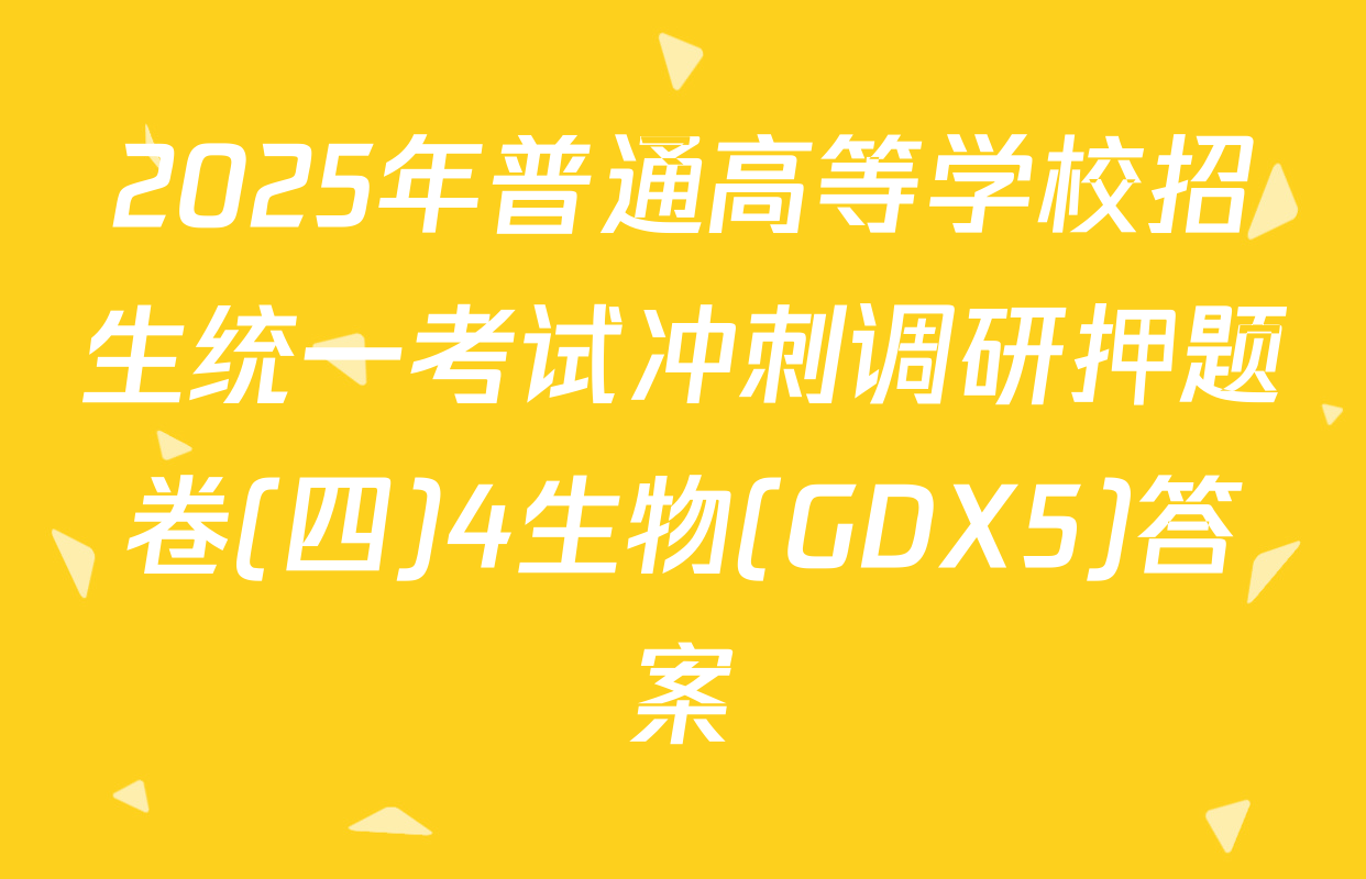 2025年普通高等学校招生统一考试冲刺调研押题卷(四)4生物(GDX5)答案